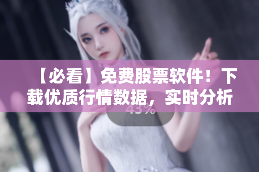【必看】免费股票软件！下载优质行情数据，实时分析交易！