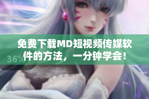免费下载MD短视频传媒软件的方法，一分钟学会！