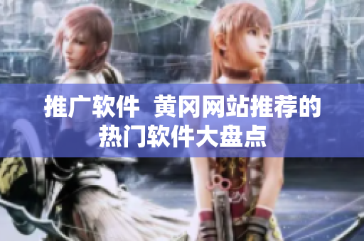 推广软件  黄冈网站推荐的热门软件大盘点