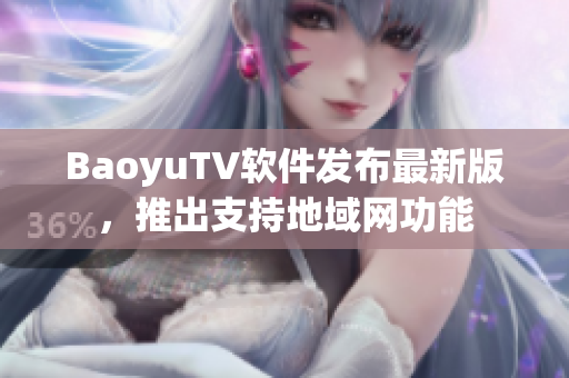 BaoyuTV软件发布最新版，推出支持地域网功能