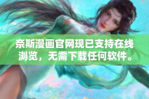 奈斯漫画官网现已支持在线浏览，无需下载任何软件。