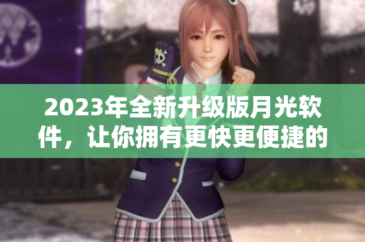 2023年全新升级版月光软件，让你拥有更快更便捷的电脑体验