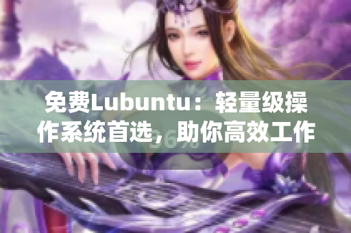 免费Lubuntu：轻量级操作系统首选，助你高效工作