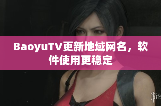 BaoyuTV更新地域网名，软件使用更稳定