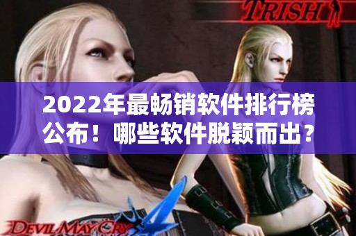 2022年最畅销软件排行榜公布！哪些软件脱颖而出？