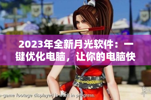 2023年全新月光软件：一键优化电脑，让你的电脑快如闪电