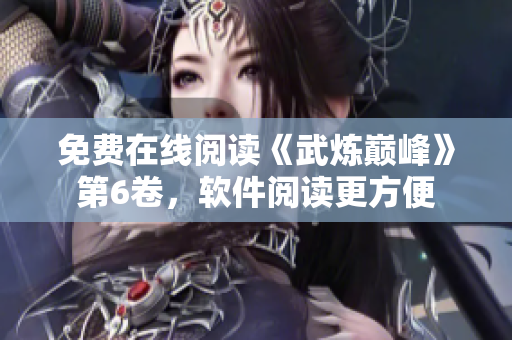 免费在线阅读《武炼巅峰》第6卷，软件阅读更方便
