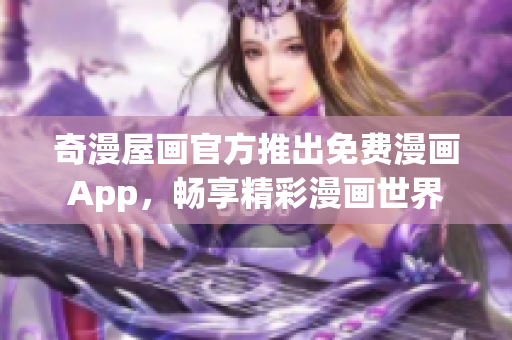 奇漫屋画官方推出免费漫画App，畅享精彩漫画世界