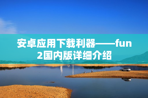 安卓应用下载利器——fun2国内版详细介绍