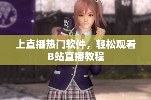 上直播热门软件，轻松观看B站直播教程