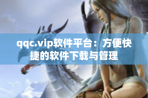 qqc.vip软件平台：方便快捷的软件下载与管理