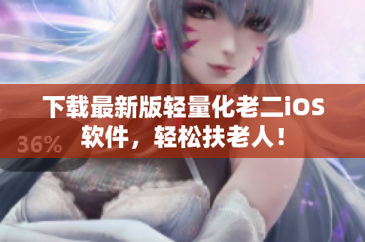 下载最新版轻量化老二iOS软件，轻松扶老人！