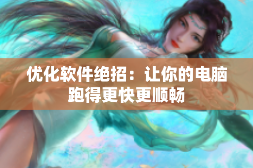 优化软件绝招：让你的电脑跑得更快更顺畅