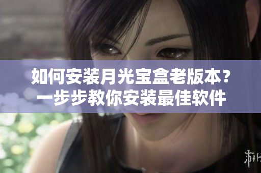 如何安装月光宝盒老版本？一步步教你安装最佳软件