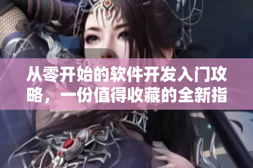 从零开始的软件开发入门攻略，一份值得收藏的全新指南！