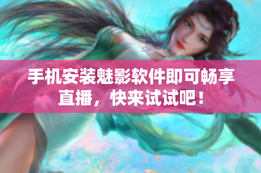 手机安装魅影软件即可畅享直播，快来试试吧！