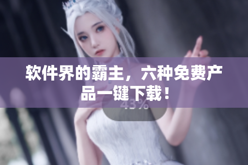 软件界的霸主，六种免费产品一键下载！