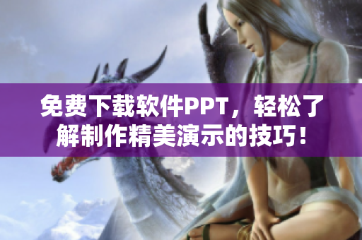 免费下载软件PPT，轻松了解制作精美演示的技巧！
