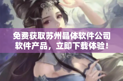 免费获取苏州晶体软件公司软件产品，立即下载体验！