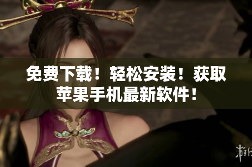 免费下载！轻松安装！获取苹果手机最新软件！