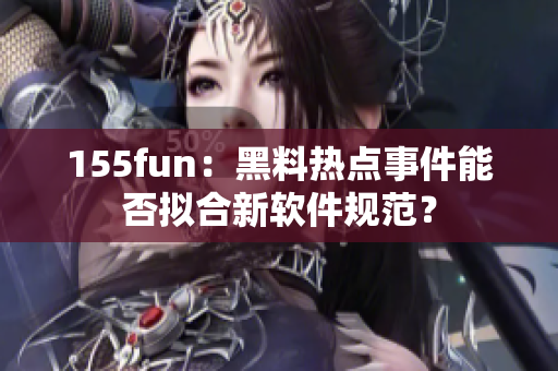 155fun：黑料热点事件能否拟合新软件规范？