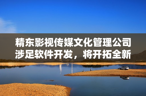精东影视传媒文化管理公司涉足软件开发，将开拓全新市场