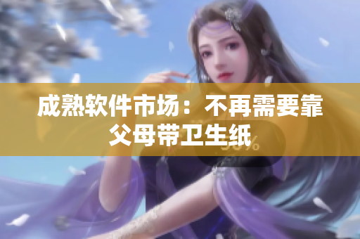 成熟软件市场：不再需要靠父母带卫生纸