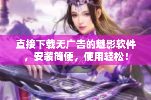 直接下载无广告的魅影软件，安装简便，使用轻松！