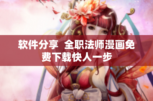 软件分享  全职法师漫画免费下载快人一步