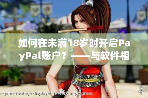 如何在未满18岁时开启PayPal账户？——与软件相关的问题