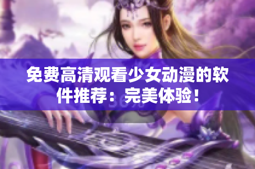免费高清观看少女动漫的软件推荐：完美体验！