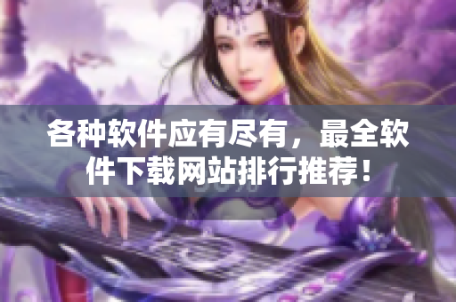 各种软件应有尽有，最全软件下载网站排行推荐！