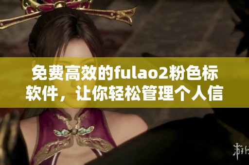 免费高效的fulao2粉色标软件，让你轻松管理个人信息
