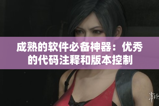 成熟的软件必备神器：优秀的代码注释和版本控制