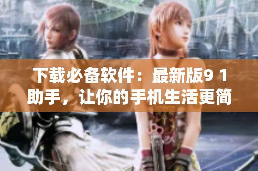 下载必备软件：最新版9 1助手，让你的手机生活更简单