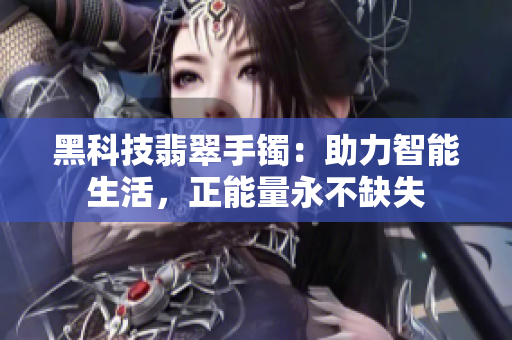 黑科技翡翠手镯：助力智能生活，正能量永不缺失