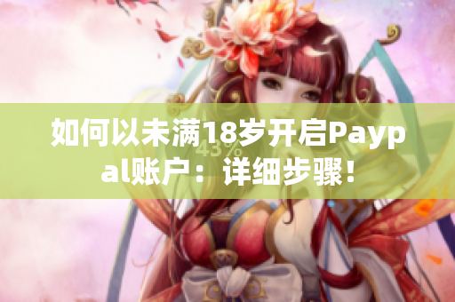 如何以未满18岁开启Paypal账户：详细步骤！