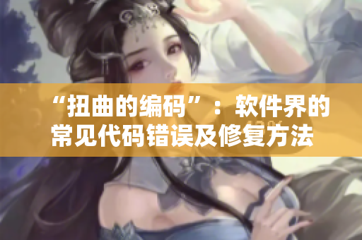“扭曲的编码”：软件界的常见代码错误及修复方法