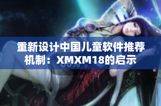 重新设计中国儿童软件推荐机制：XMXM18的启示