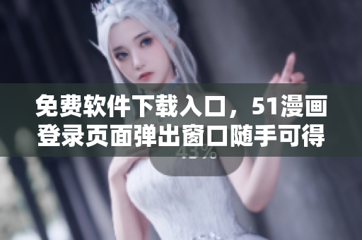 免费软件下载入口，51漫画登录页面弹出窗口随手可得