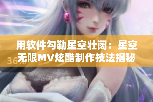 用软件勾勒星空壮阔：星空无限MV炫酷制作技法揭秘