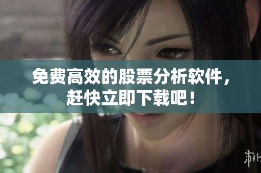免费高效的股票分析软件，赶快立即下载吧！