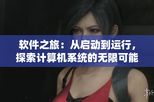 软件之旅：从启动到运行，探索计算机系统的无限可能