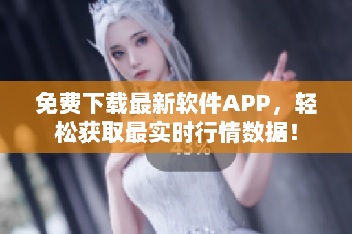 免费下载最新软件APP，轻松获取最实时行情数据！