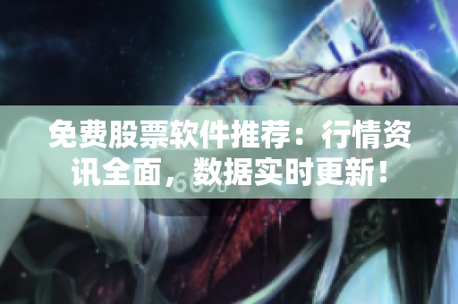 免费股票软件推荐：行情资讯全面，数据实时更新！