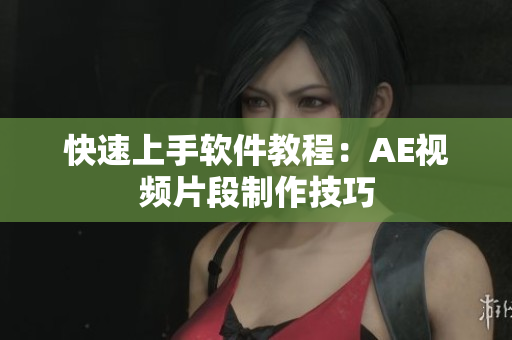 快速上手软件教程：AE视频片段制作技巧