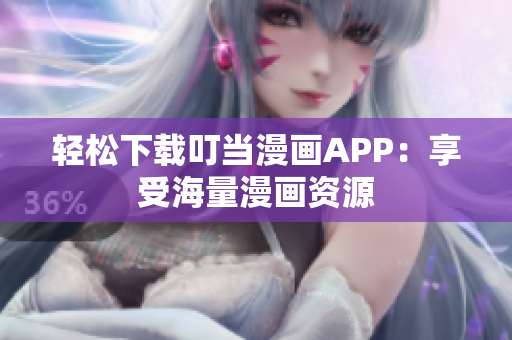 轻松下载叮当漫画APP：享受海量漫画资源