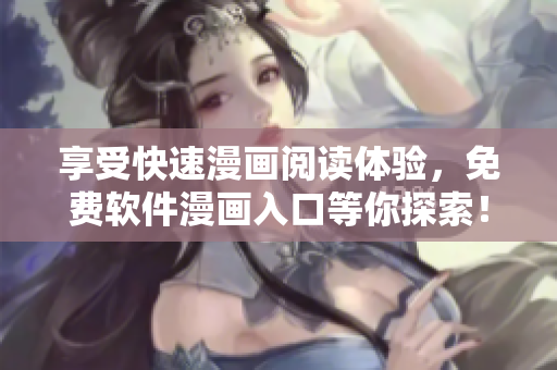 享受快速漫画阅读体验，免费软件漫画入口等你探索！