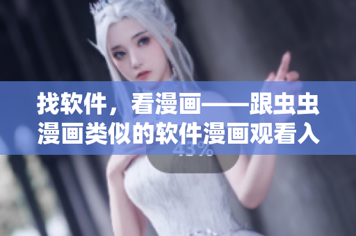 找软件，看漫画——跟虫虫漫画类似的软件漫画观看入口在哪？