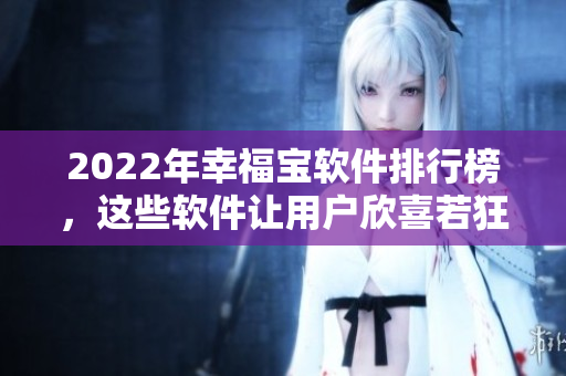 2022年幸福宝软件排行榜，这些软件让用户欣喜若狂